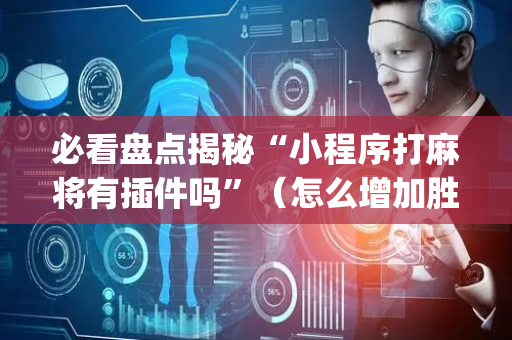 必看盘点揭秘“小程序打麻将有插件吗”（怎么增加胜率)