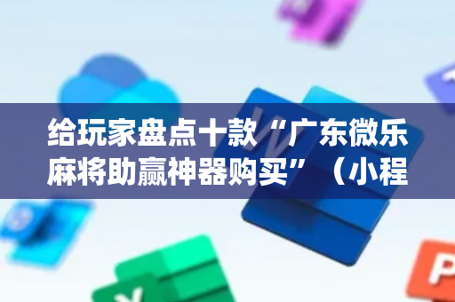 给玩家盘点十款“广东微乐麻将助赢神器购买”（小程序辅助软件)