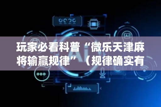 玩家必看科普“微乐天津麻将输赢规律”（规律确实有挂)
