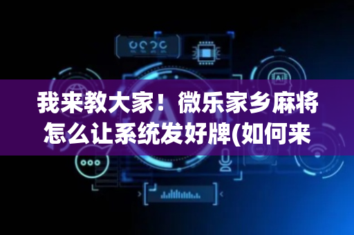 我来教大家！微乐家乡麻将怎么让系统发好牌(如何来好牌)