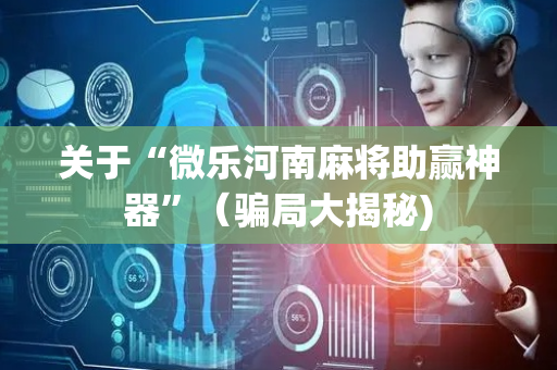关于“微乐河南麻将助赢神器”（骗局大揭秘)