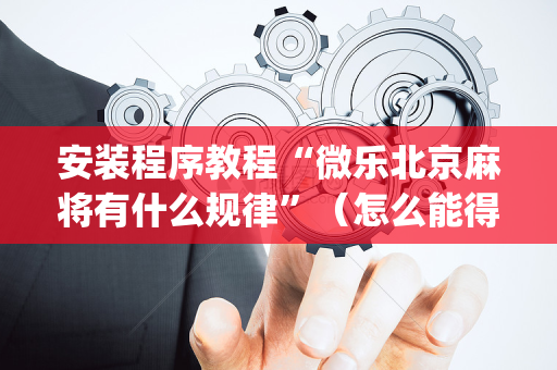 安装程序教程“微乐北京麻将有什么规律”（怎么能得到好牌)