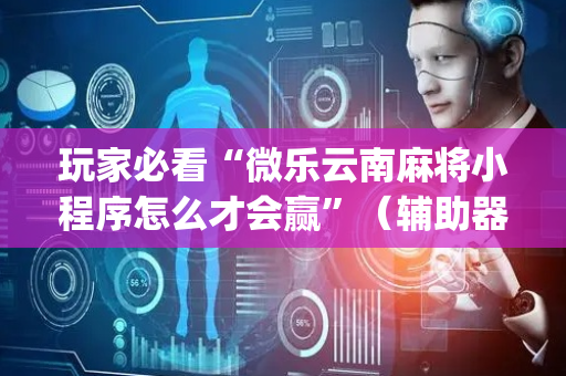 玩家必看“微乐云南麻将小程序怎么才会赢”（辅助器插件)