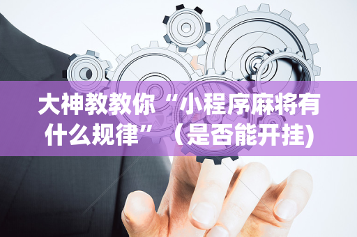 大神教教你“小程序麻将有什么规律”（是否能开挂)