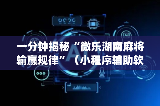 一分钟揭秘“微乐湖南麻将输赢规律”（小程序辅助软件)