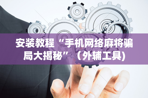 安装教程“手机网络麻将骗局大揭秘”（外辅工具)