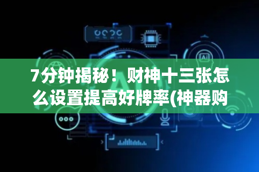 7分钟揭秘！财神十三张怎么设置提高好牌率(神器购买好牌规律)