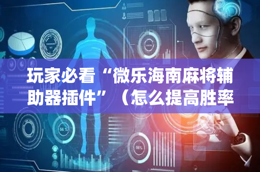 玩家必看“微乐海南麻将辅助器插件”（怎么提高胜率)
