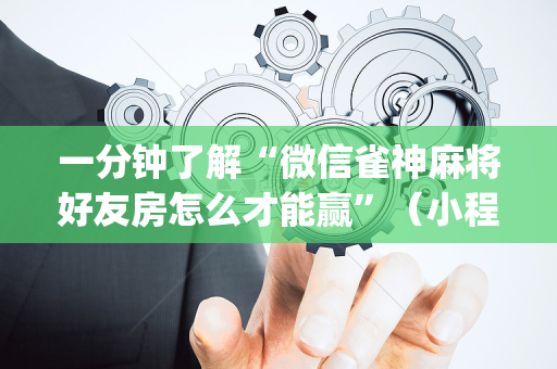 一分钟了解“微信雀神麻将好友房怎么才能赢”（小程序辅助软件)