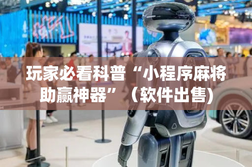 玩家必看科普“小程序麻将助赢神器”（软件出售)