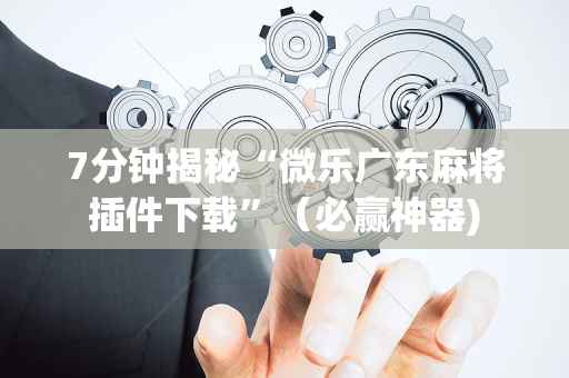 7分钟揭秘“微乐广东麻将插件下载”（必赢神器)