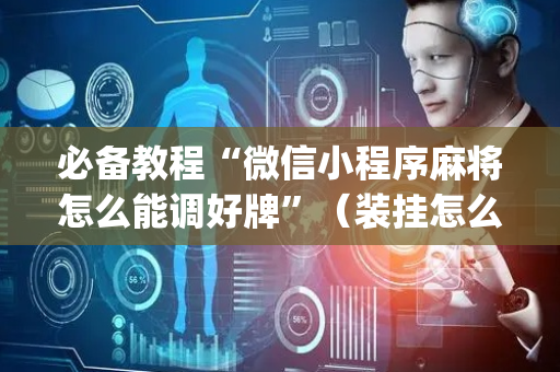 必备教程“微信小程序麻将怎么能调好牌”（装挂怎么安装)