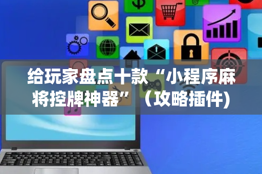 给玩家盘点十款“小程序麻将控牌神器”（攻略插件)
