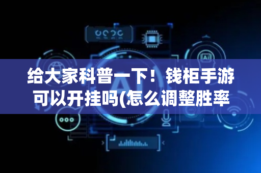给大家科普一下！钱柜手游可以开挂吗(怎么调整胜率)