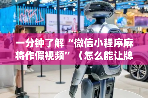 一分钟了解“微信小程序麻将作假视频”（怎么能让牌好一点)