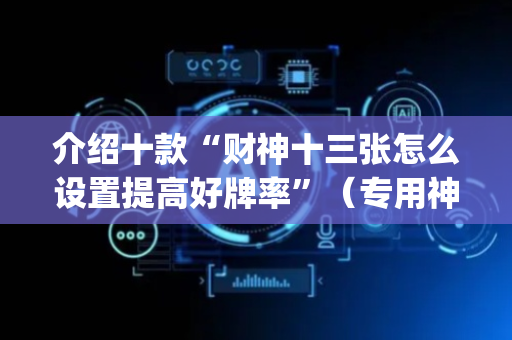 介绍十款“财神十三张怎么设置提高好牌率”（专用神器)
