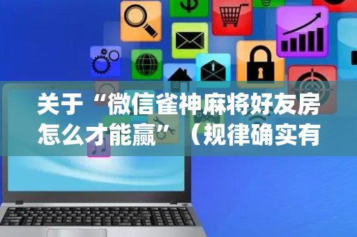 关于“微信雀神麻将好友房怎么才能赢”（规律确实有挂)