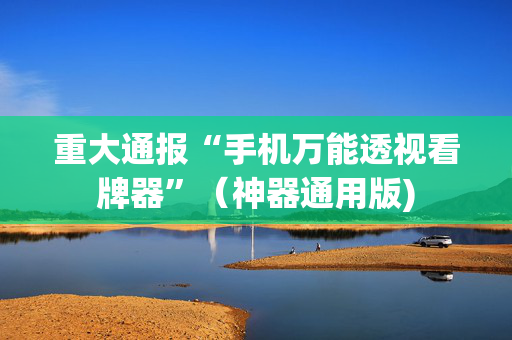 重大通报“手机万能透视看牌器”（神器通用版)