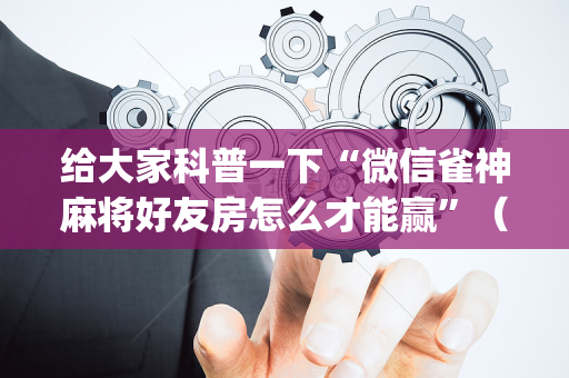 给大家科普一下“微信雀神麻将好友房怎么才能赢”（小程序辅助软件)