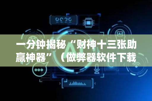 一分钟揭秘“财神十三张助赢神器”（做弊器软件下载)