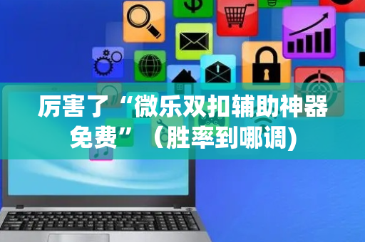 厉害了“微乐双扣辅助神器免费”（胜率到哪调)