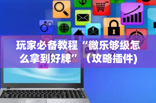 玩家必备教程“微乐够级怎么拿到好牌”（攻略插件)