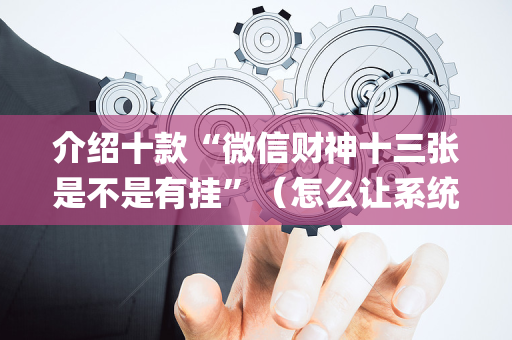 介绍十款“微信财神十三张是不是有挂”（怎么让系统给自己好牌)