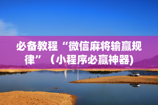 必备教程“微信麻将输赢规律”（小程序必赢神器)