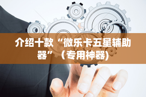 介绍十款“微乐卡五星辅助器”（专用神器)