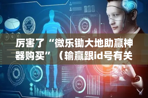 厉害了“微乐锄大地助赢神器购买”（输赢跟id号有关系吗)