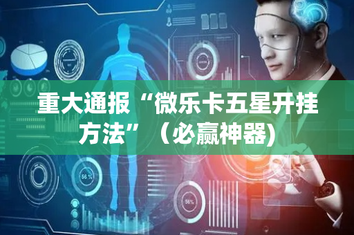 重大通报“微乐卡五星开挂方法”（必赢神器)