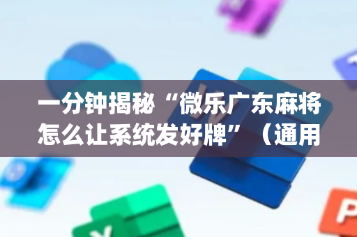 一分钟揭秘“微乐广东麻将怎么让系统发好牌”（通用挂软件多少钱)