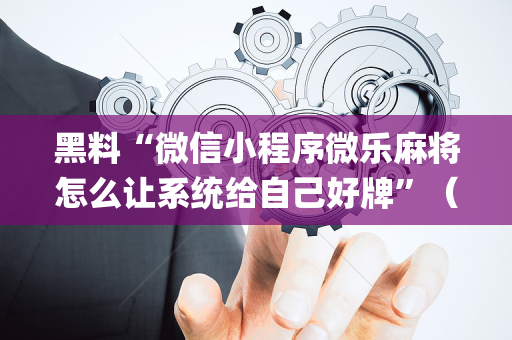 黑料“微信小程序微乐麻将怎么让系统给自己好牌”（助赢神器)