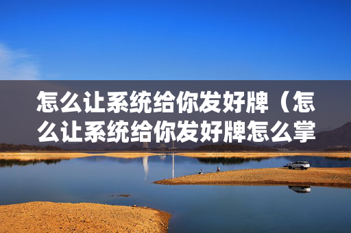 怎么让系统给你发好牌（怎么让系统给你发好牌怎么掌握微乐平台）
