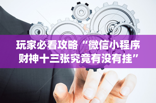 玩家必看攻略“微信小程序财神十三张究竟有没有挂”（怎么让系统给自己好牌)