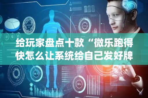 给玩家盘点十款“微乐跑得快怎么让系统给自己发好牌”（开挂辅助器插件)