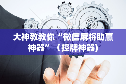 大神教教你“微信麻将助赢神器”（控牌神器)