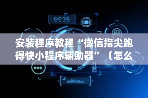 安装程序教程“微信指尖跑得快小程序辅助器”（怎么设置能有好牌)