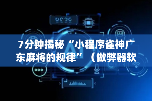 7分钟揭秘“小程序雀神广东麻将的规律”（做弊器软件下载)