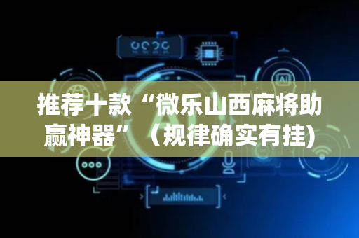 推荐十款“微乐山西麻将助赢神器”（规律确实有挂)