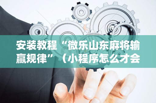安装教程“微乐山东麻将输赢规律”（小程序怎么才会赢)