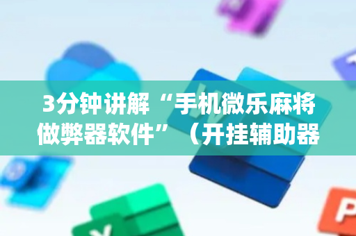 3分钟讲解“手机微乐麻将做弊器软件”（开挂辅助器插件)