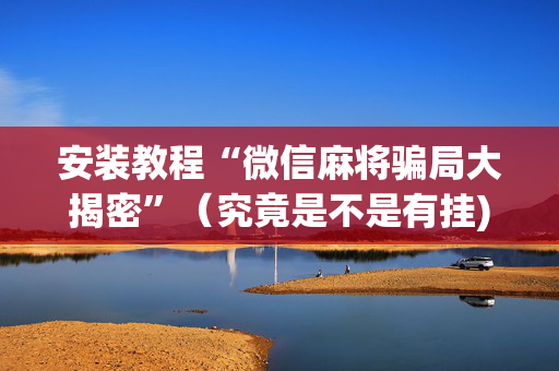 安装教程“微信麻将骗局大揭密”（究竟是不是有挂)