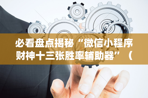 必看盘点揭秘“微信小程序财神十三张胜率辅助器”（开挂辅助器脚本)