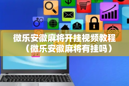 微乐安徽麻将开挂视频教程（微乐安徽麻将有挂吗）