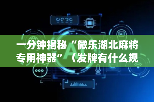 一分钟揭秘“微乐湖北麻将专用神器”（发牌有什么规律吗)