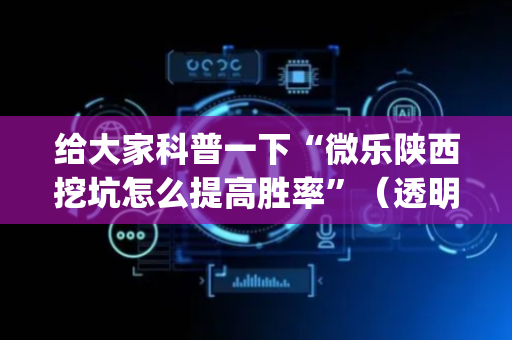给大家科普一下“微乐陕西挖坑怎么提高胜率”（透明挂辅助器)