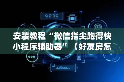 安装教程“微信指尖跑得快小程序辅助器”（好友房怎么才能赢)