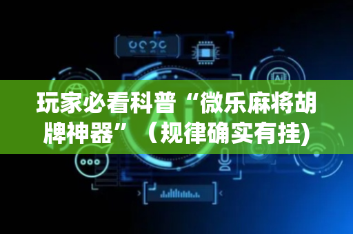 玩家必看科普“微乐麻将胡牌神器”（规律确实有挂)