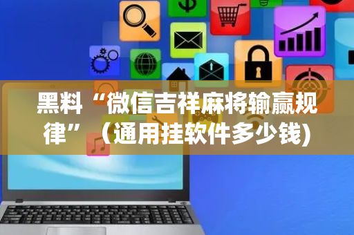 黑料“微信吉祥麻将输赢规律”（通用挂软件多少钱)